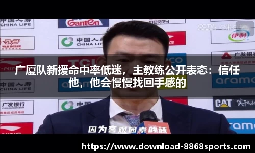 广厦队新援命中率低迷，主教练公开表态：信任他，他会慢慢找回手感的