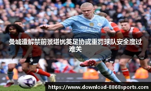 曼城遭解禁前景堪忧英足协或重罚球队安全度过难关