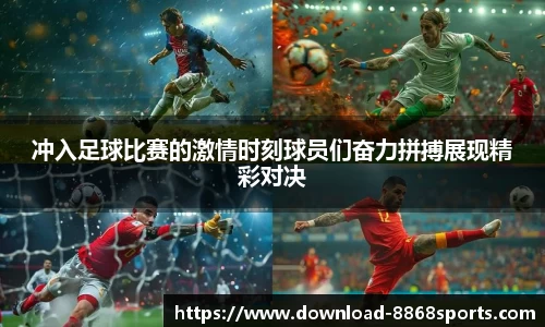 冲入足球比赛的激情时刻球员们奋力拼搏展现精彩对决