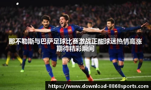 那不勒斯与巴萨足球比赛激战正酣球迷热情高涨期待精彩瞬间