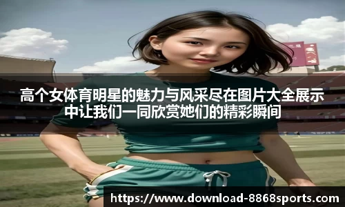 高个女体育明星的魅力与风采尽在图片大全展示中让我们一同欣赏她们的精彩瞬间