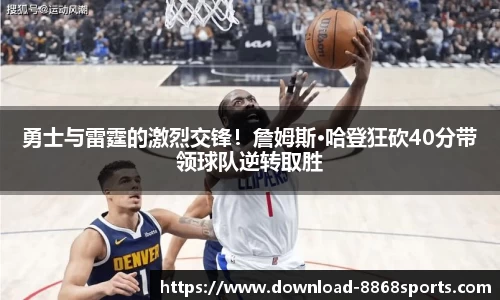 勇士与雷霆的激烈交锋！詹姆斯·哈登狂砍40分带领球队逆转取胜