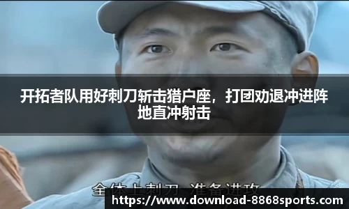 开拓者队用好刺刀斩击猎户座，打团劝退冲进阵地直冲射击