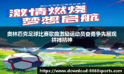 奥林匹克足球比赛歌曲激励运动员奋勇争先展现拼搏精神