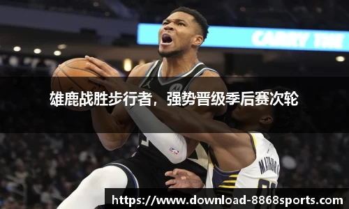 雄鹿战胜步行者，强势晋级季后赛次轮
