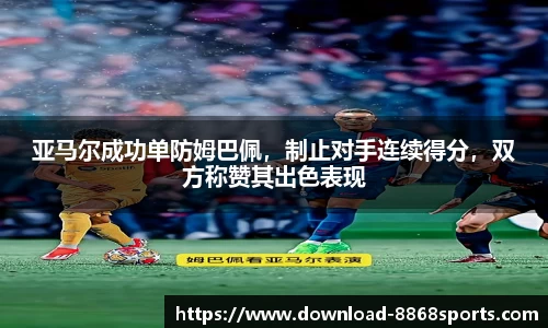 亚马尔成功单防姆巴佩，制止对手连续得分，双方称赞其出色表现