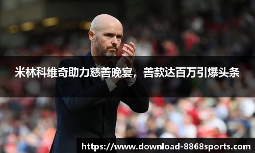 米林科维奇助力慈善晚宴，善款达百万引爆头条