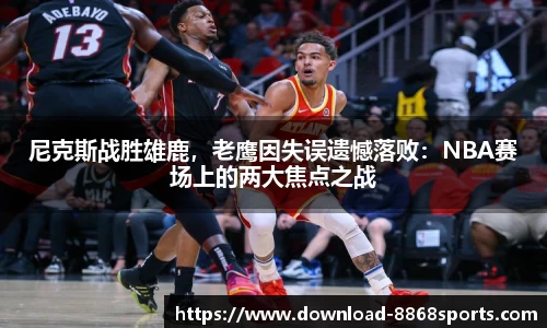 尼克斯战胜雄鹿，老鹰因失误遗憾落败：NBA赛场上的两大焦点之战