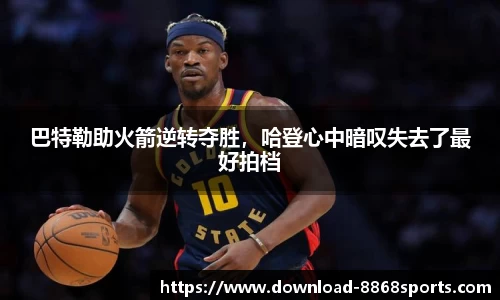 巴特勒助火箭逆转夺胜，哈登心中暗叹失去了最好拍档