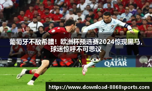 葡萄牙不敌希腊！欧洲杯预选赛2024惊现黑马，球迷惊呼不可思议