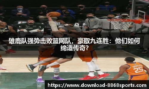雄鹿队强势击败篮网队，豪取九连胜：他们如何缔造传奇？