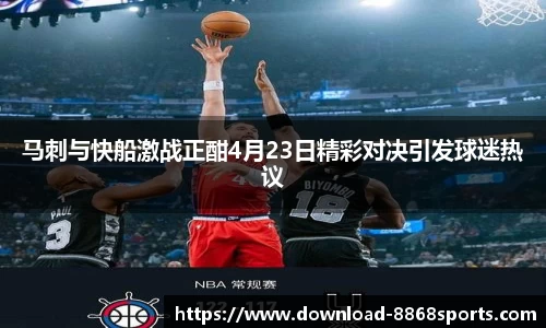马刺与快船激战正酣4月23日精彩对决引发球迷热议