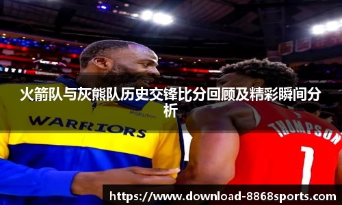 火箭队与灰熊队历史交锋比分回顾及精彩瞬间分析