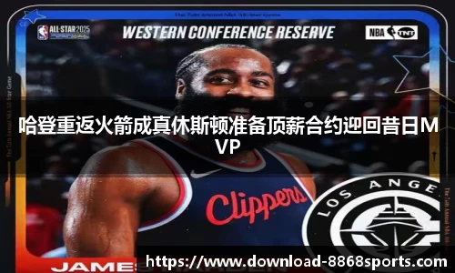 哈登重返火箭成真休斯顿准备顶薪合约迎回昔日MVP
