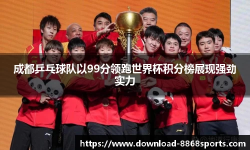 成都乒乓球队以99分领跑世界杯积分榜展现强劲实力