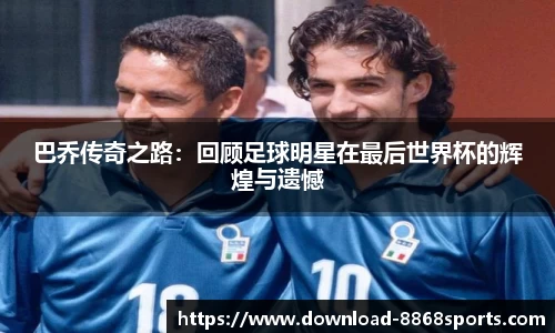 巴乔传奇之路：回顾足球明星在最后世界杯的辉煌与遗憾