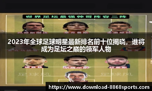 2023年全球足球明星最新排名前十位揭晓，谁将成为足坛之巅的领军人物