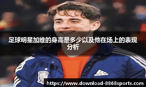 足球明星加维的身高是多少以及他在场上的表现分析