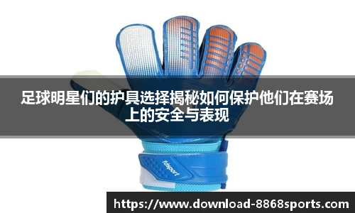 足球明星们的护具选择揭秘如何保护他们在赛场上的安全与表现