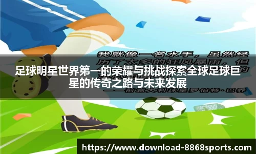足球明星世界第一的荣耀与挑战探索全球足球巨星的传奇之路与未来发展