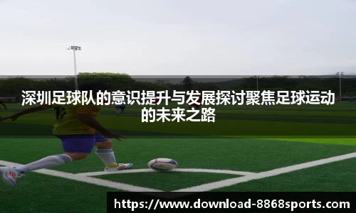 深圳足球队的意识提升与发展探讨聚焦足球运动的未来之路