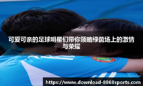 可爱可亲的足球明星们带你领略绿茵场上的激情与荣耀