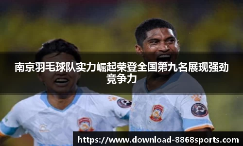 南京羽毛球队实力崛起荣登全国第九名展现强劲竞争力